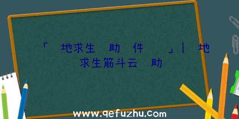 「绝地求生辅助软件视频」|绝地求生筋斗云辅助